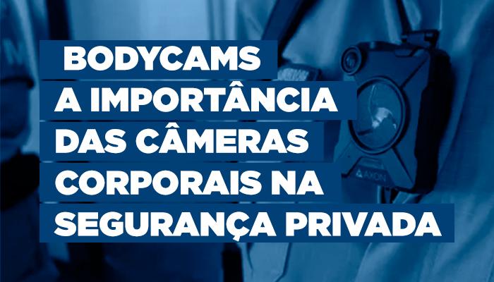 Bodycams: a importância das câmeras corporais na segurança privada
