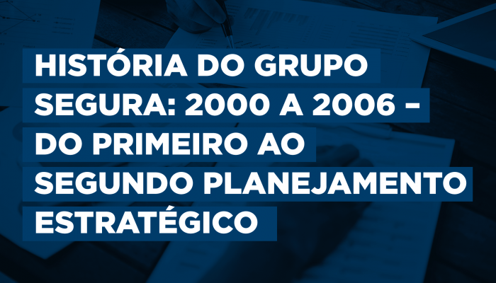 História do Grupo Segura: 2000 a 2006 – do primeiro ao segundo Planejamento Estratégico